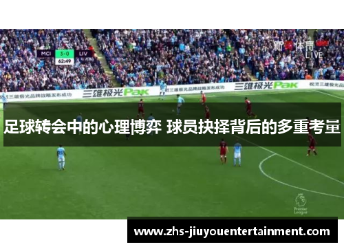足球转会中的心理博弈 球员抉择背后的多重考量