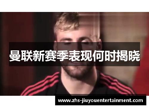 曼联新赛季表现何时揭晓