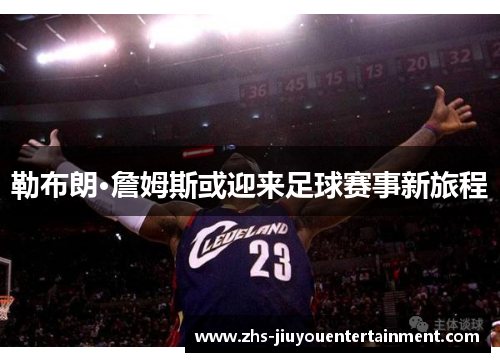 勒布朗·詹姆斯或迎来足球赛事新旅程