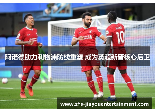 阿诺德助力利物浦防线重塑 成为英超新晋核心后卫