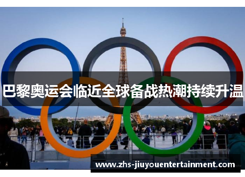 巴黎奥运会临近全球备战热潮持续升温