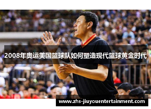 2008年奥运美国篮球队如何塑造现代篮球黄金时代