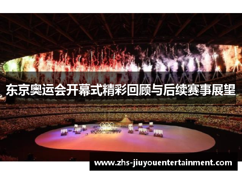 东京奥运会开幕式精彩回顾与后续赛事展望