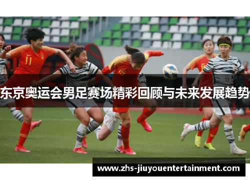 东京奥运会男足赛场精彩回顾与未来发展趋势