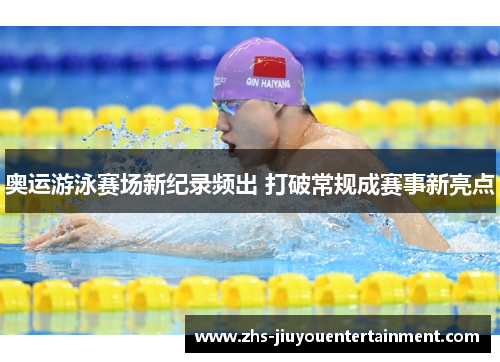奥运游泳赛场新纪录频出 打破常规成赛事新亮点