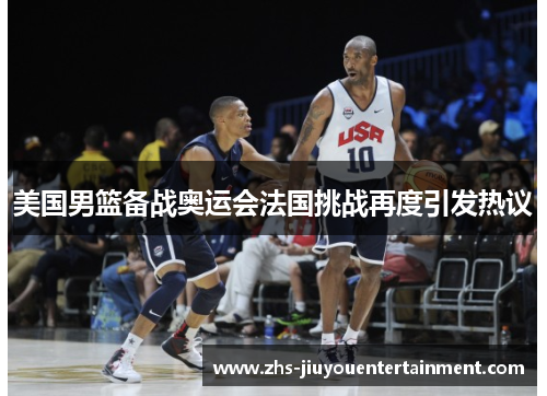 美国男篮备战奥运会法国挑战再度引发热议